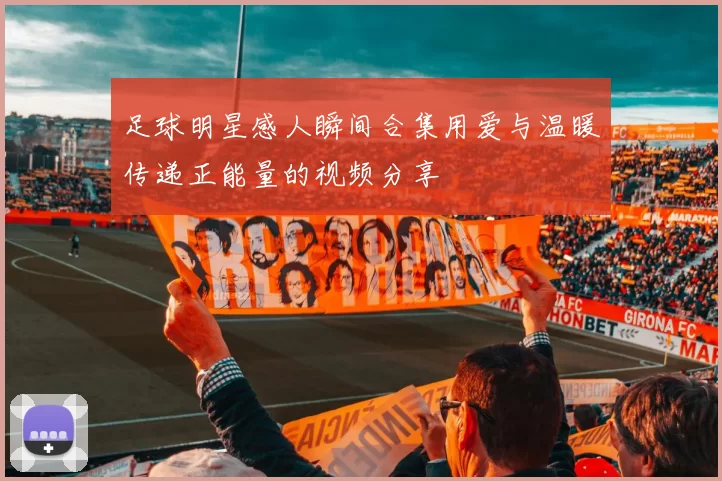 足球明星感人瞬间合集用爱与温暖传递正能量的视频分享