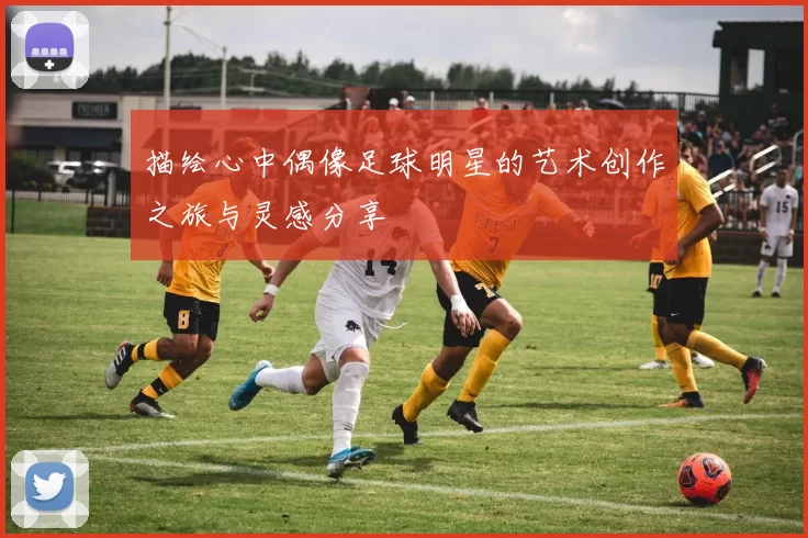 描绘心中偶像足球明星的艺术创作之旅与灵感分享