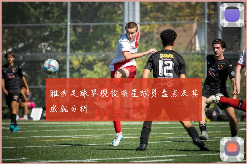 雅典足球界现役明星球员盘点及其成就分析