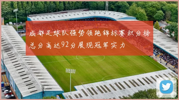 成都足球队强势领跑锦标赛积分榜总分高达92分展现冠军实力