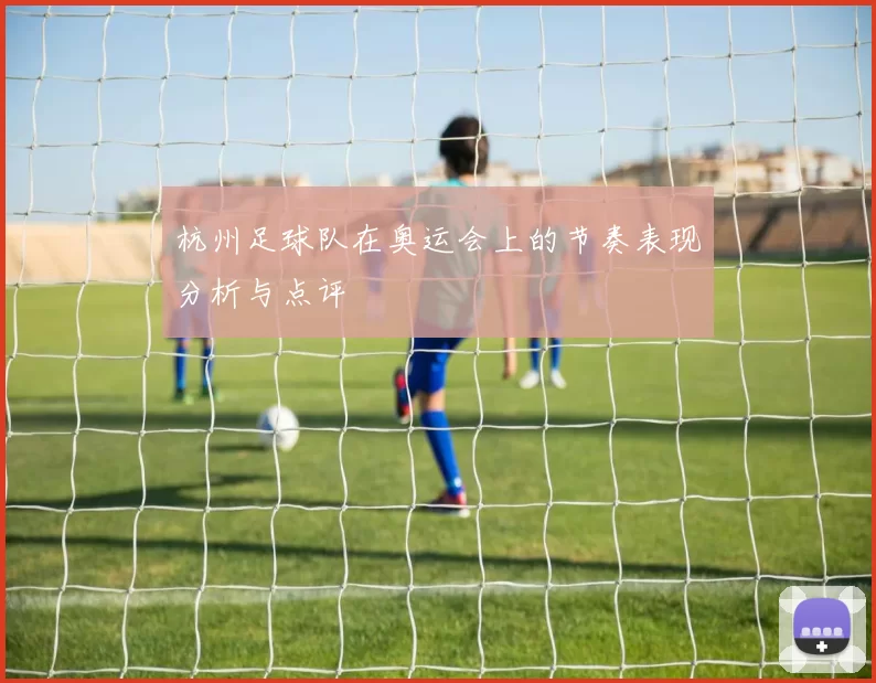 杭州足球队在奥运会上的节奏表现分析与点评