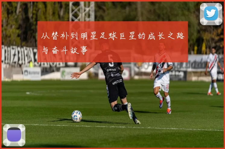 从替补到明星足球巨星的成长之路与奋斗故事