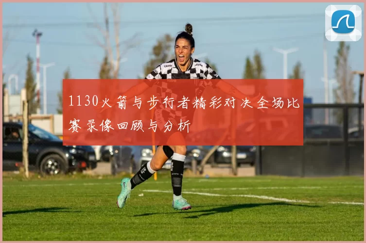 1130火箭与步行者精彩对决全场比赛录像回顾与分析