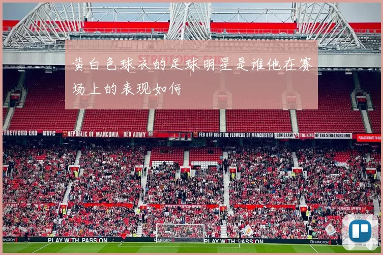 黄白色球衣的足球明星是谁他在赛场上的表现如何