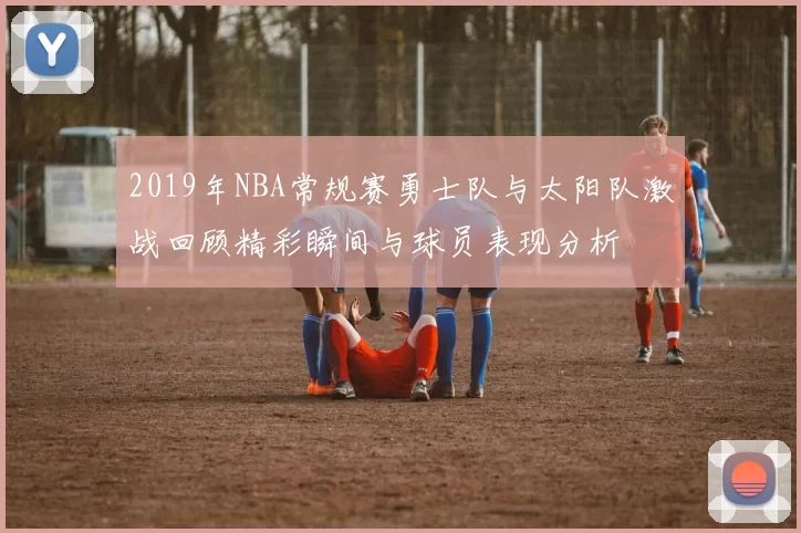 2019年NBA常规赛勇士队与太阳队激战回顾精彩瞬间与球员表现分析