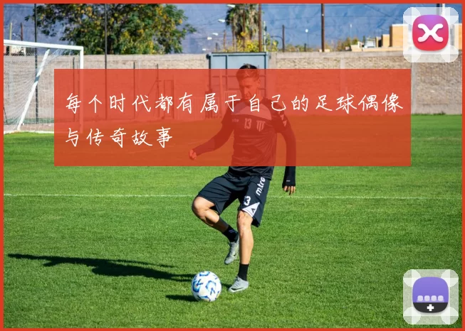 每个时代都有属于自己的足球偶像与传奇故事