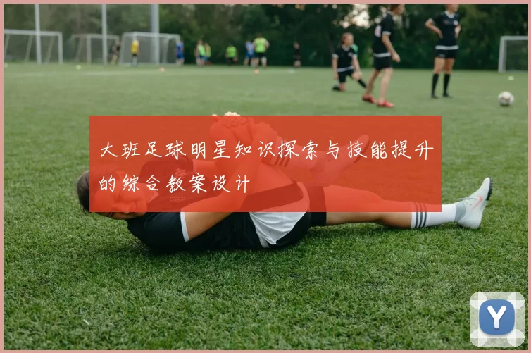 大班足球明星知识探索与技能提升的综合教案设计