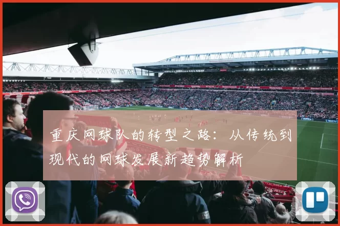 重庆网球队的转型之路：从传统到现代的网球发展新趋势解析
