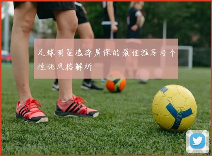 足球明星选择屏保的最佳推荐与个性化风格解析