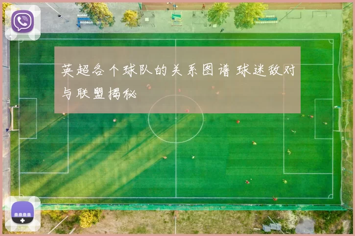 英超各个球队的关系图谱 球迷敌对与联盟揭秘