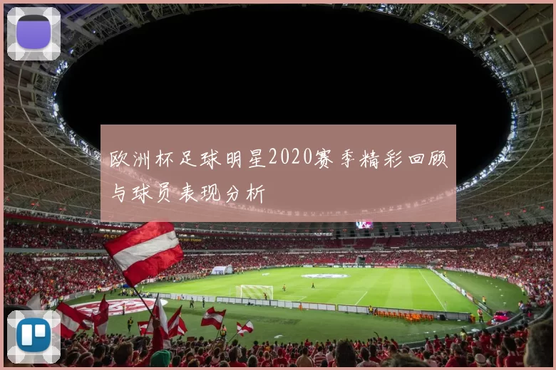 欧洲杯足球明星2020赛季精彩回顾与球员表现分析