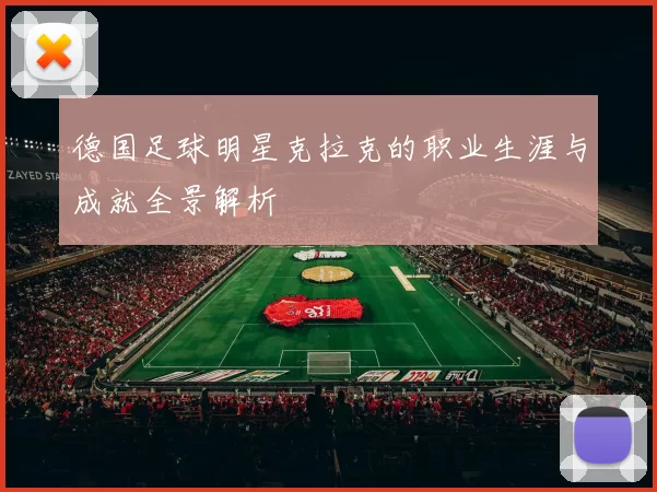 德国足球明星克拉克的职业生涯与成就全景解析