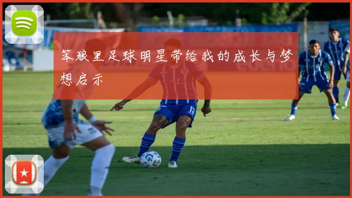 笨狼里足球明星带给我的成长与梦想启示
