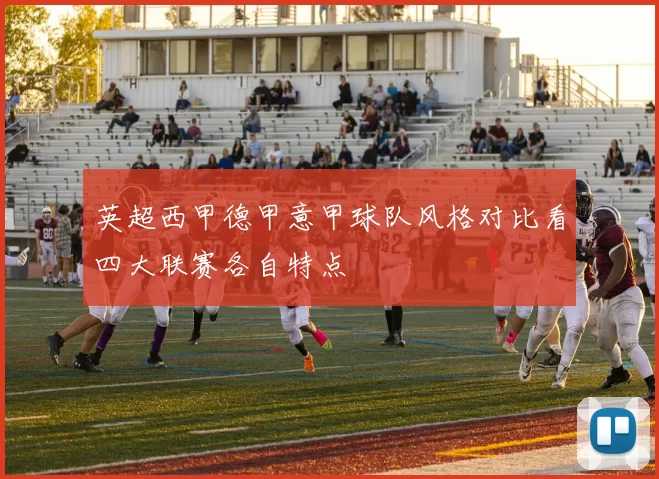 英超西甲德甲意甲球队风格对比看四大联赛各自特点