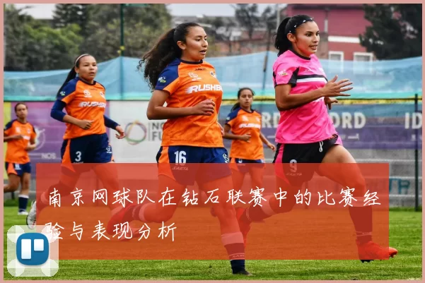南京网球队在钻石联赛中的比赛经验与表现分析